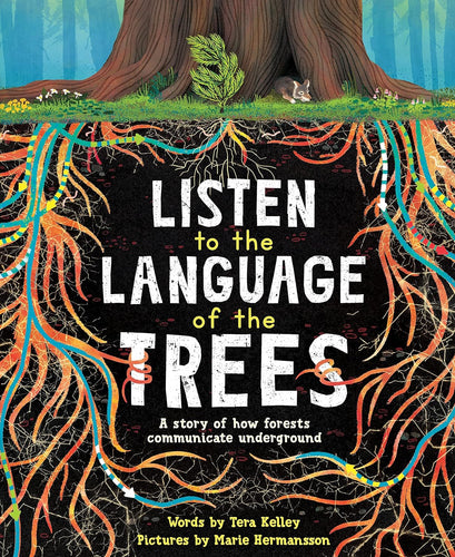 Listen to the Language of the Trees: A story of how forests communicate underground by Terra Kelly