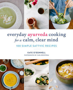 Everyday Ayurveda Cooking for a Calm, Clear Mind 100 Simple Sattvic Recipes Author  Kate O'Donnell