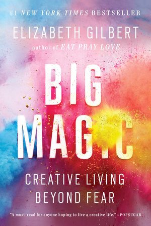 Big Magic ~ Creative Living Beyond Fear by Elizabeth Gilbert