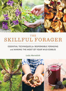 The Skillful Forager: Essential Techniques for Responsible Foraging and Making the Most of Your Wild Edibles Written by  Leda Meredith
